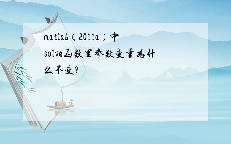 matlab（2011a）中solve函数里参数变量为什么不变?