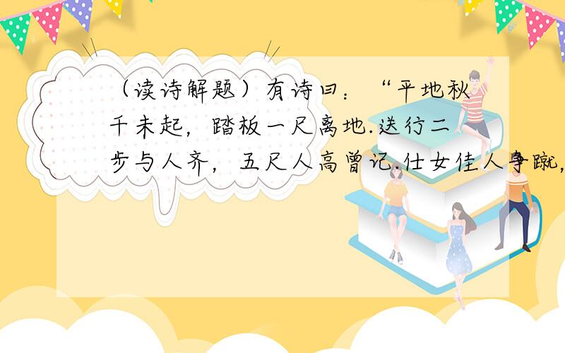 （读诗解题）有诗曰：“平地秋千未起，踏板一尺离地.送行二步与人齐，五尺人高曾记.仕女佳人争蹴，终朝笑语欢嬉.良工高士好奇