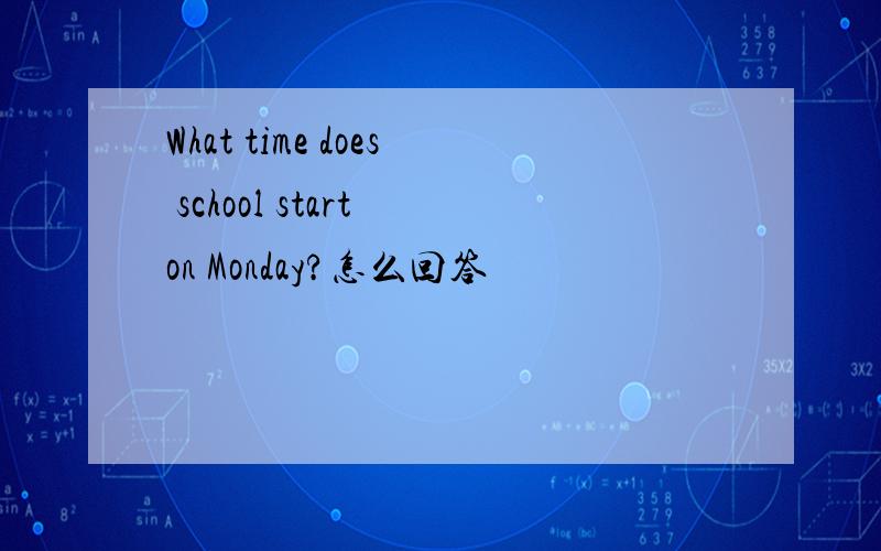 What time does school start on Monday?怎么回答