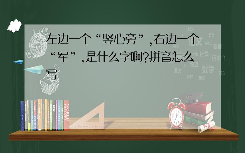 左边一个“竖心旁”,右边一个“军”,是什么字啊?拼音怎么写