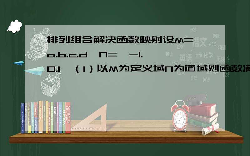 排列组合解决函数映射设M={a.b.c.d}N={-1.0.1}（1）以M为定义域N为值域则函数满足f(a)