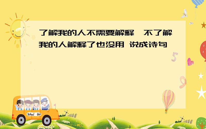 了解我的人不需要解释、不了解我的人解释了也没用 说成诗句