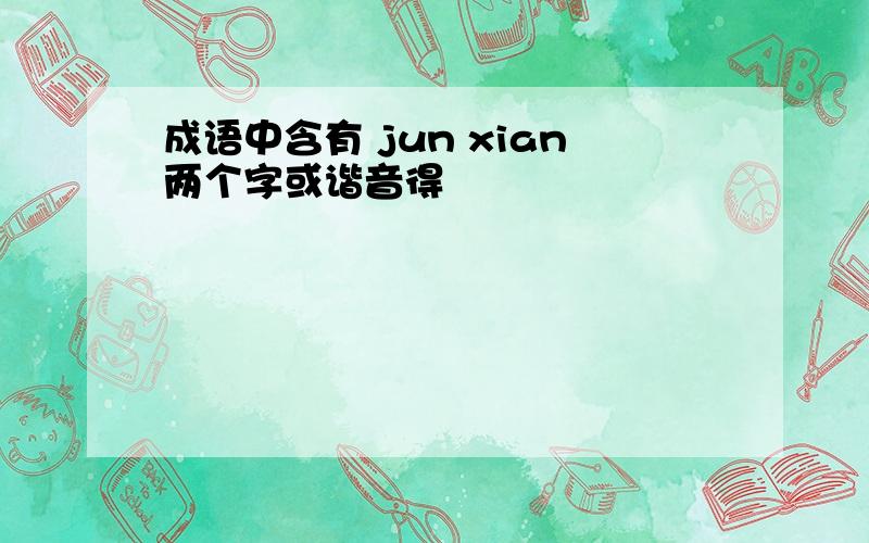 成语中含有 jun xian两个字或谐音得