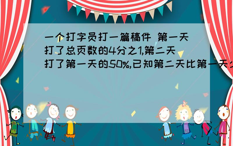 一个打字员打一篇稿件 第一天打了总页数的4分之1,第二天打了第一天的50%,已知第二天比第一天少打了20页