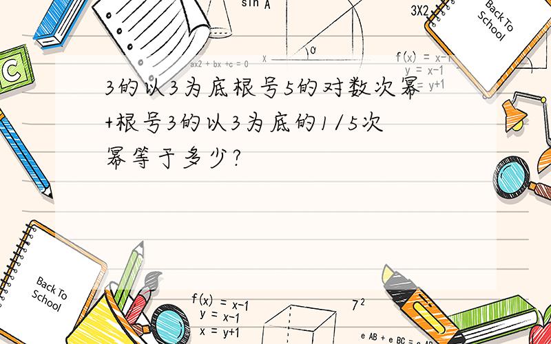 3的以3为底根号5的对数次幂+根号3的以3为底的1/5次幂等于多少?