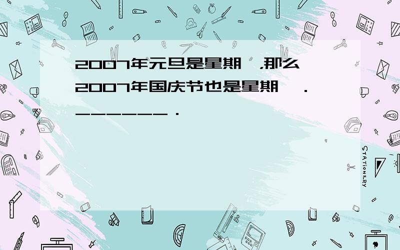 2007年元旦是星期一，那么2007年国庆节也是星期一．______．