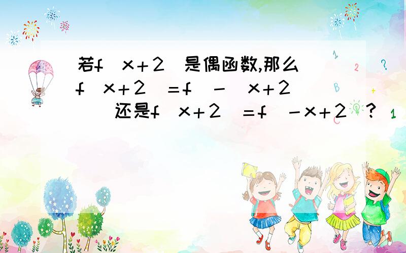 若f（x＋2）是偶函数,那么f（x＋2）＝f（－（x＋2））还是f（x＋2）＝f（－x＋2）?