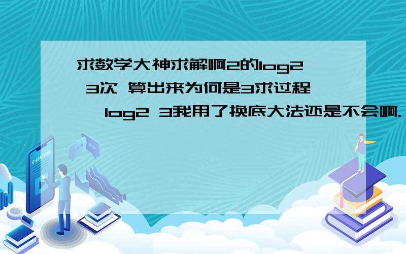 求数学大神求解啊2的log2 3次 算出来为何是3求过程, log2 3我用了换底大法还是不会啊.