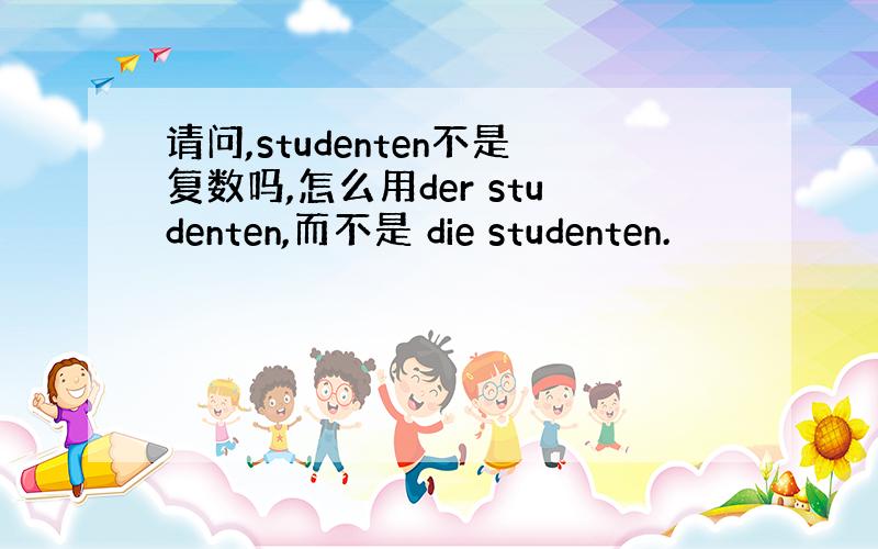 请问,studenten不是复数吗,怎么用der studenten,而不是 die studenten.