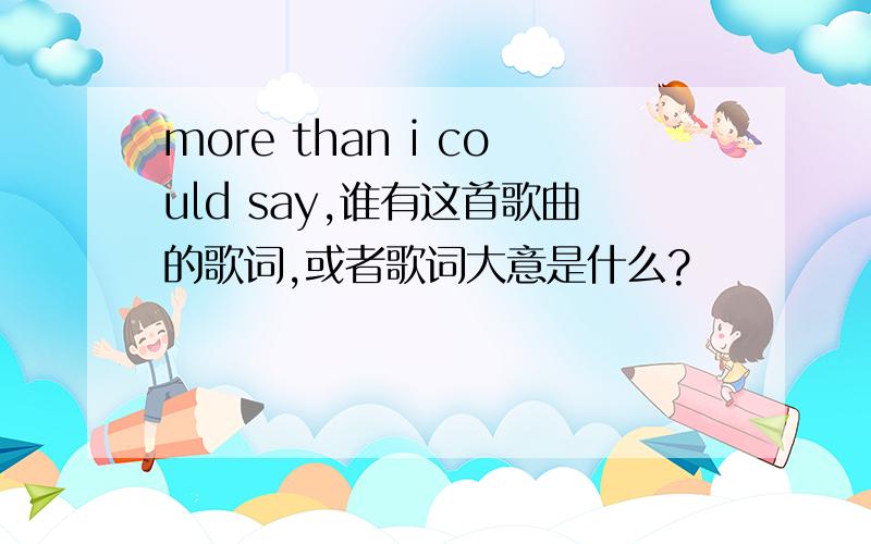 more than i could say,谁有这首歌曲的歌词,或者歌词大意是什么?