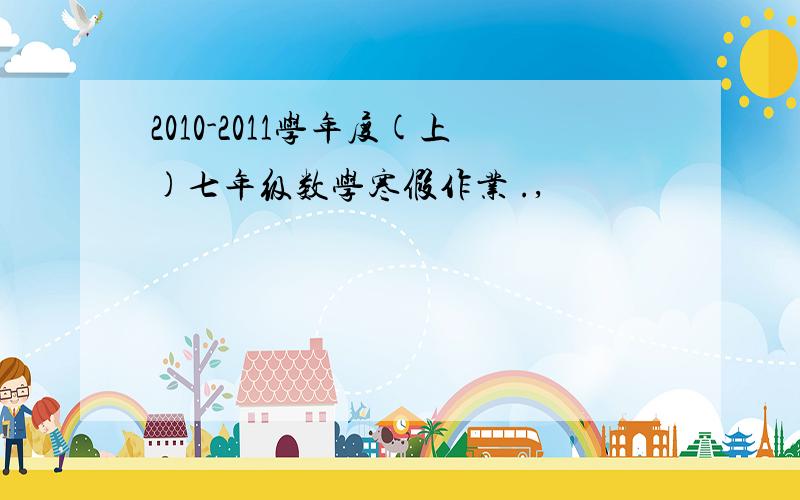 2010-2011学年度(上)七年级数学寒假作业 .,