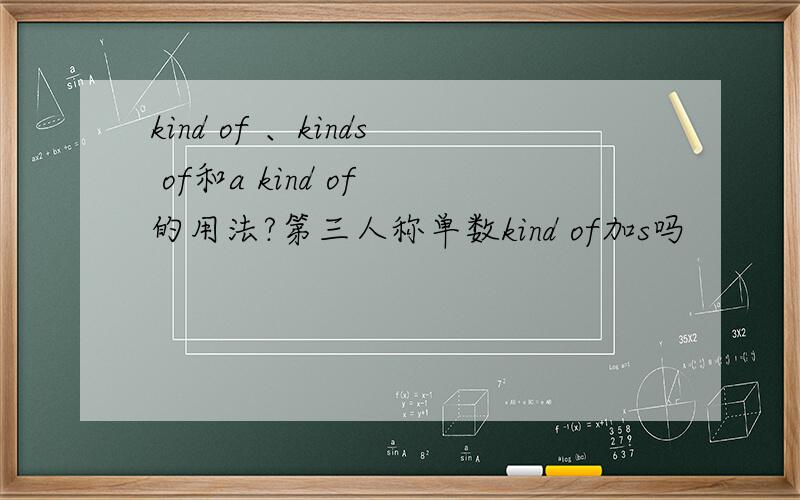 kind of 、kinds of和a kind of 的用法?第三人称单数kind of加s吗