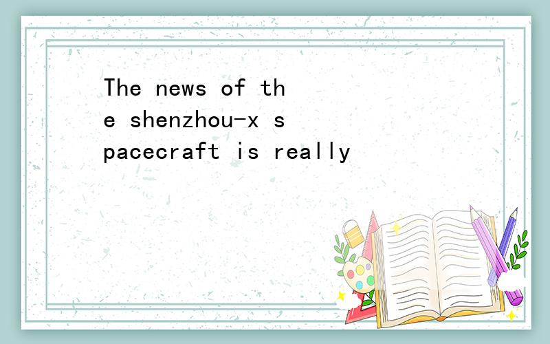 The news of the shenzhou-x spacecraft is really