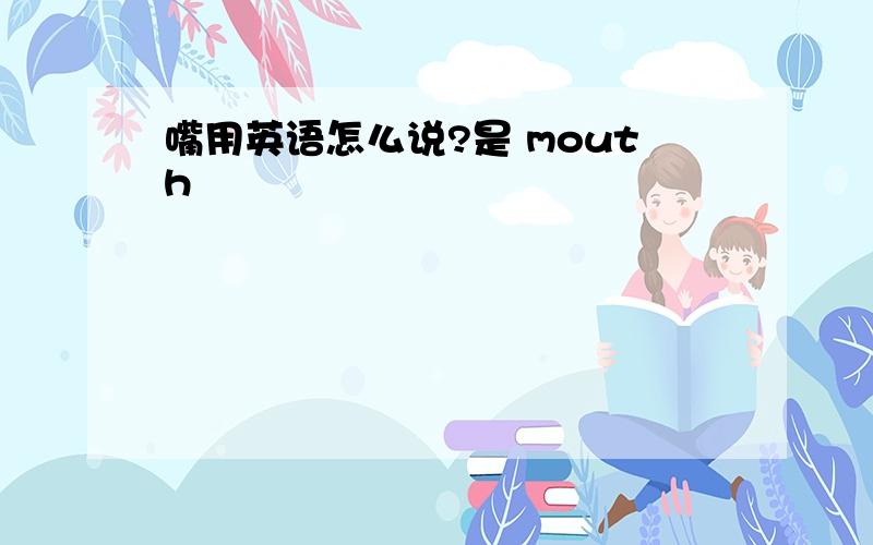 嘴用英语怎么说?是 mouth