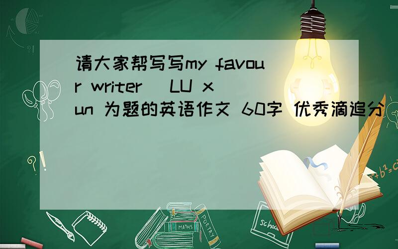 请大家帮写写my favour writer _LU xun 为题的英语作文 60字 优秀滴追分