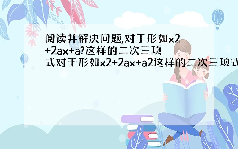 阅读并解决问题,对于形如x2+2ax+a?这样的二次三项式对于形如x2+2ax+a2这样的二次三项式,可以用公式法将