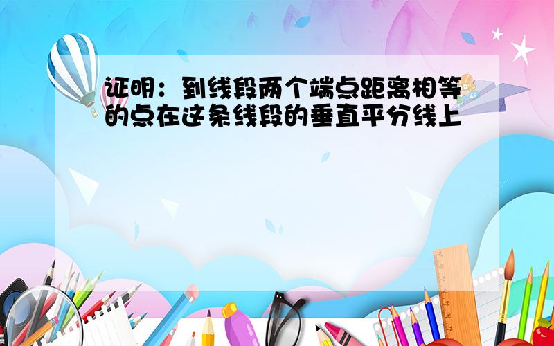 证明：到线段两个端点距离相等的点在这条线段的垂直平分线上