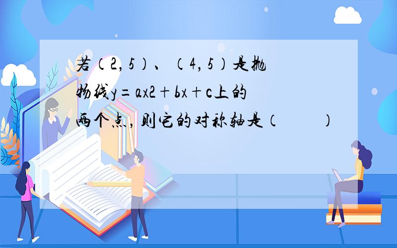 若（2，5）、（4，5）是抛物线y=ax2+bx+c上的两个点，则它的对称轴是（　　）