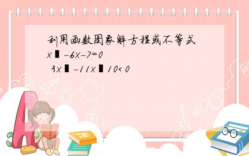 利用函数图象解方程或不等式 x²－6x－7＝0 3x²－11x﹢10＜0