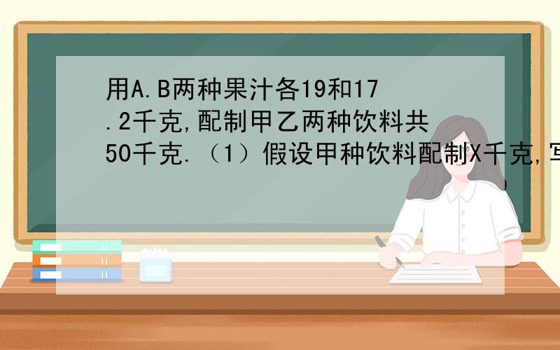 用A.B两种果汁各19和17.2千克,配制甲乙两种饮料共50千克.（1）假设甲种饮料配制X千克,写出不等式组