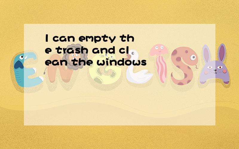 l can empty the trash and clean the windows