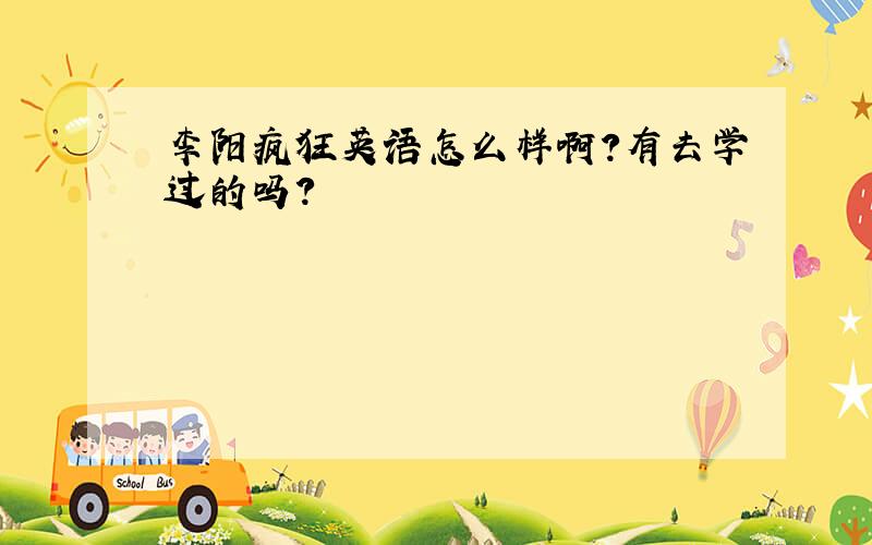 李阳疯狂英语怎么样啊?有去学过的吗?