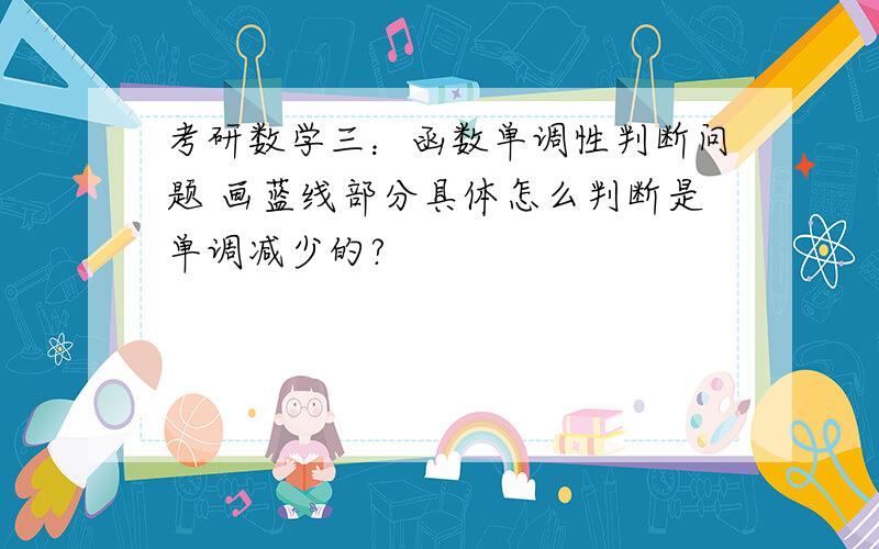 考研数学三：函数单调性判断问题 画蓝线部分具体怎么判断是单调减少的?