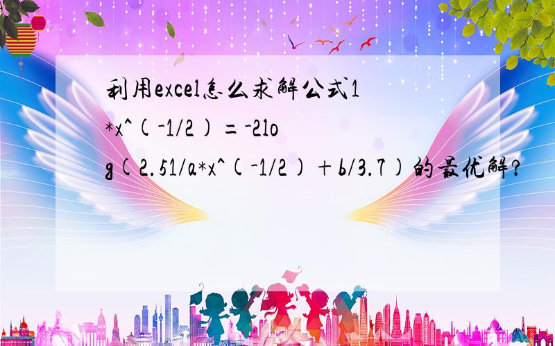 利用excel怎么求解公式1*x^(-1/2)=-2log(2.51/a*x^(-1/2)+b/3.7)的最优解?