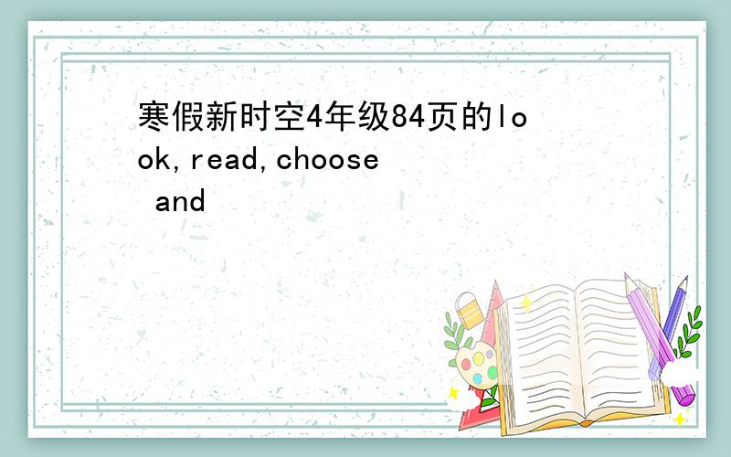 寒假新时空4年级84页的look,read,choose and