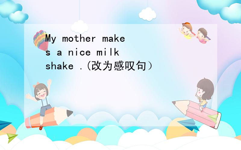 My mother makes a nice milk shake .(改为感叹句）