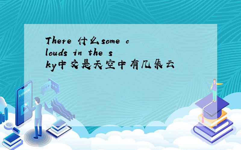 There 什么some clouds in the sky中文是天空中有几朵云