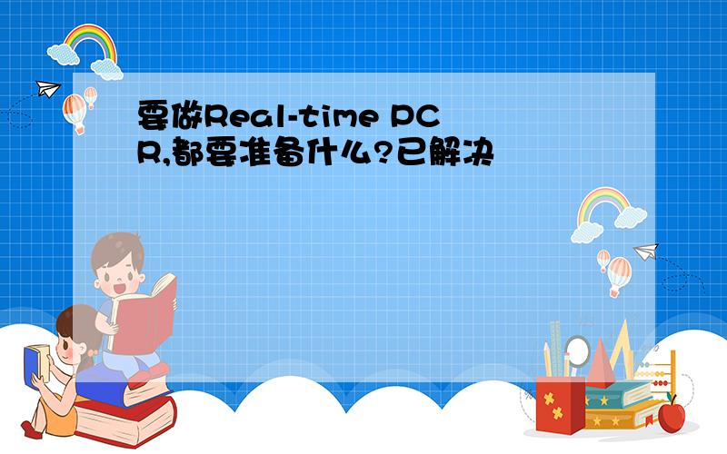 要做Real-time PCR,都要准备什么?已解决