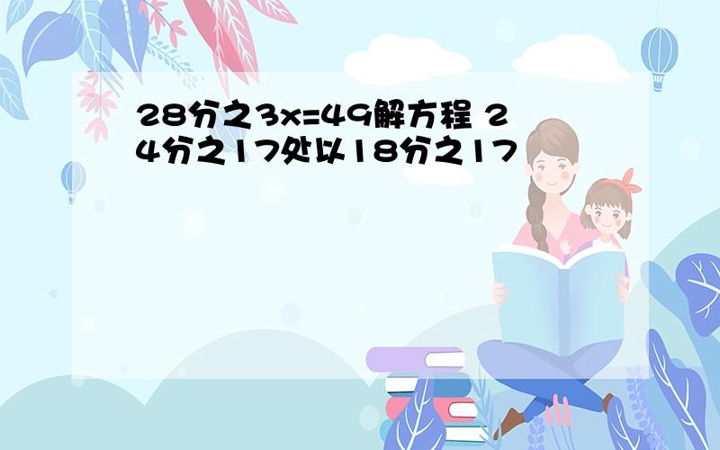 28分之3x=49解方程 24分之17处以18分之17