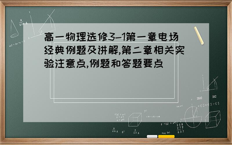 高一物理选修3-1第一章电场经典例题及讲解,第二章相关实验注意点,例题和答题要点