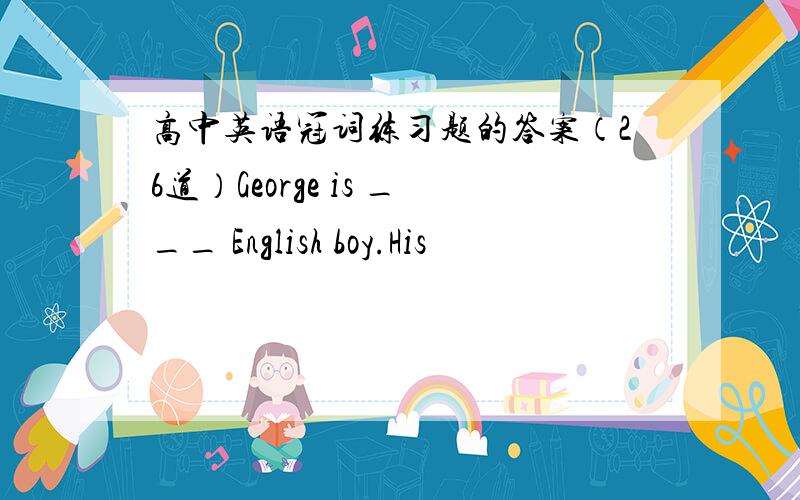 高中英语冠词练习题的答案（26道）George is ___ English boy.His