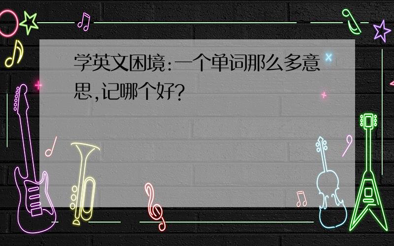 学英文困境:一个单词那么多意思,记哪个好?