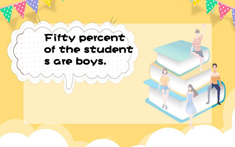 Fifty percent of the students are boys.