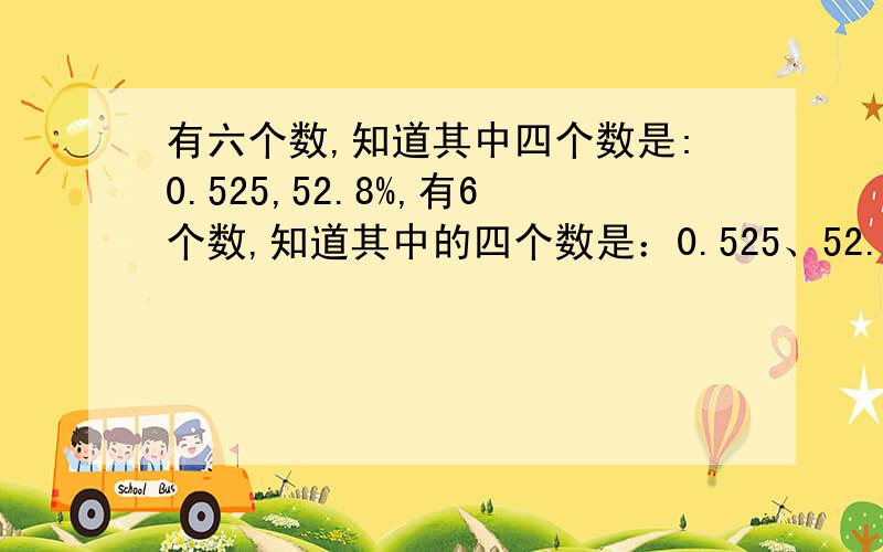 有六个数,知道其中四个数是:0.525,52.8%,有6个数,知道其中的四个数是：0.525、52.8％ 、