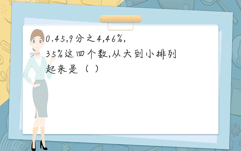 0.45,9分之4,46%,35%这四个数,从大到小排列起来是（ ）