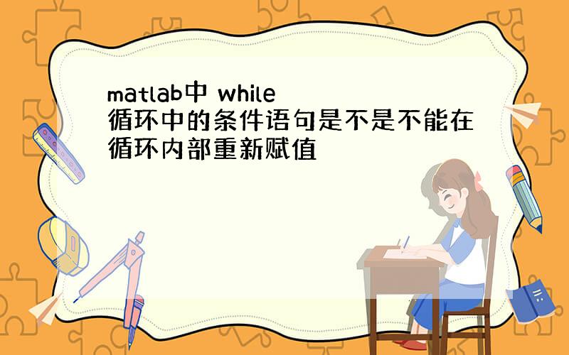 matlab中 while 循环中的条件语句是不是不能在循环内部重新赋值