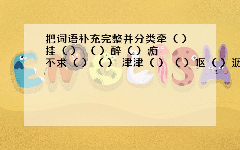 把词语补充完整并分类牵（ ）挂（ ） （ ）醉（ ）痴 不求（ ）（ ） 津津（ ）（ ）呕（ ）沥（ ） （ ）安（