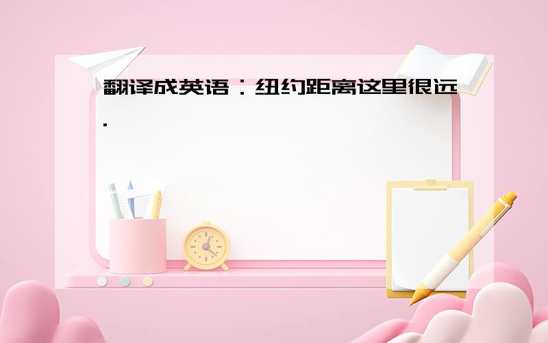 翻译成英语：纽约距离这里很远.