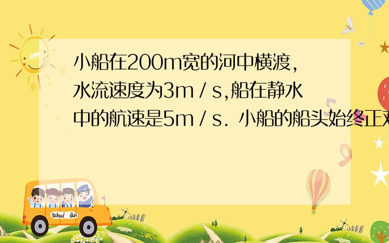 小船在200m宽的河中横渡,水流速度为3m／s,船在静水中的航速是5m／s. 小船的船头始终正对对岸行驶时,他3将在何时