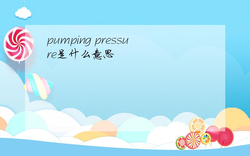 pumping pressure是什么意思