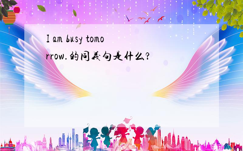 I am busy tomorrow.的同义句是什么?