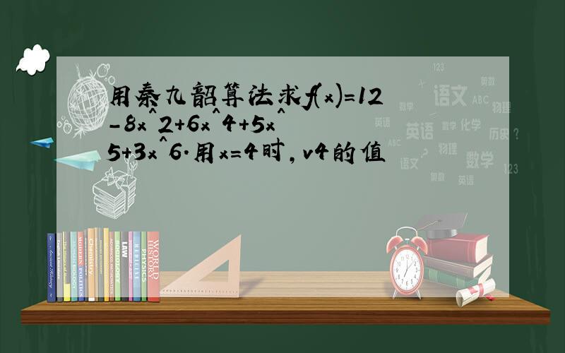 用秦九韶算法求f(x)=12-8x^2+6x^4+5x^5+3x^6.用x=4时,v4的值