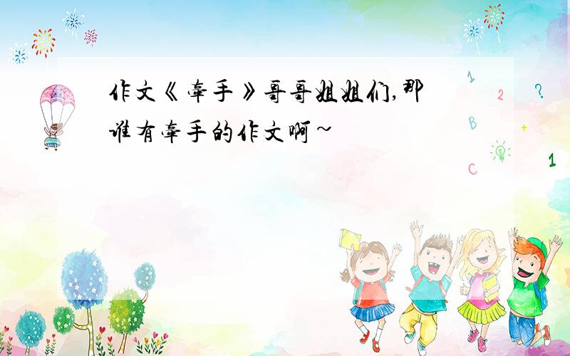 作文《牵手》哥哥姐姐们,那麼谁有牵手的作文啊~