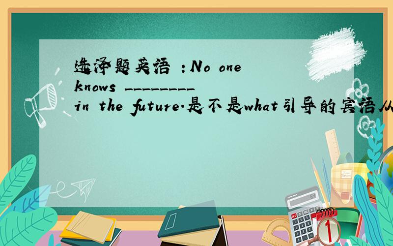 选泽题英语 ：No one knows ________in the future.是不是what引导的宾语从句,老师说