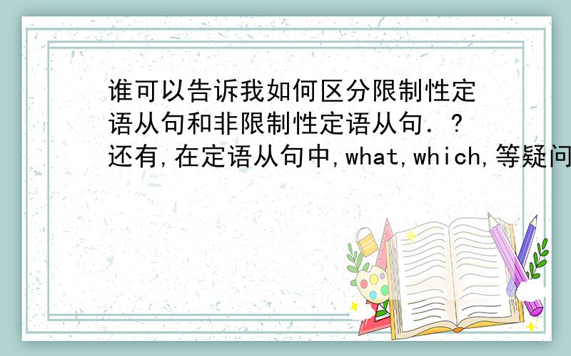 谁可以告诉我如何区分限制性定语从句和非限制性定语从句．?还有,在定语从句中,what,which,等疑问词如何使用?