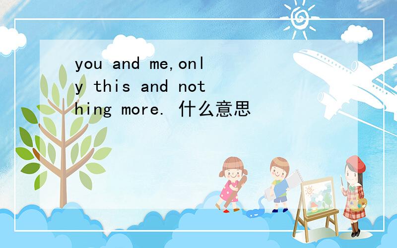 you and me,only this and nothing more. 什么意思